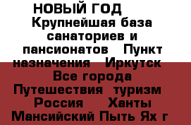 НОВЫЙ ГОД 2022! Крупнейшая база санаториев и пансионатов › Пункт назначения ­ Иркутск - Все города Путешествия, туризм » Россия   . Ханты-Мансийский,Пыть-Ях г.